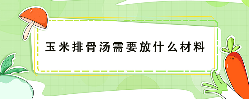 玉米排骨汤需要放什么材料