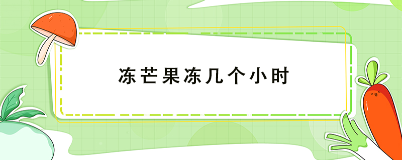 冻芒果冻几个小时
