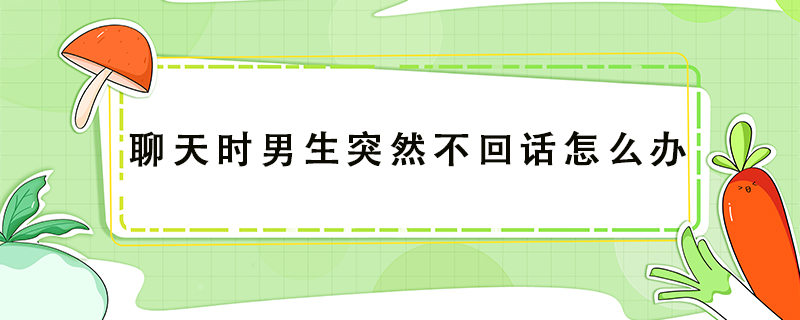 聊天时男生突然不回话怎么办