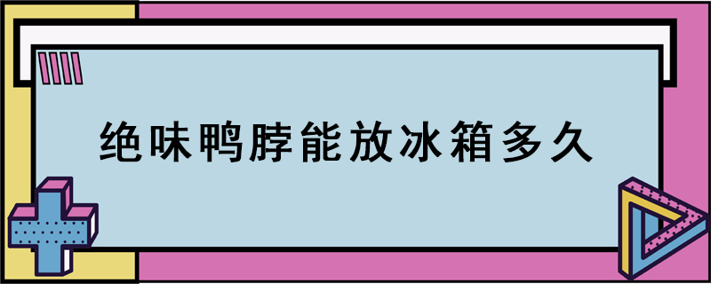 绝味鸭脖能放冰箱多久