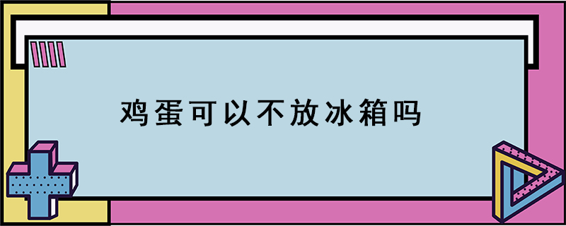 鸡蛋可以不放冰箱吗