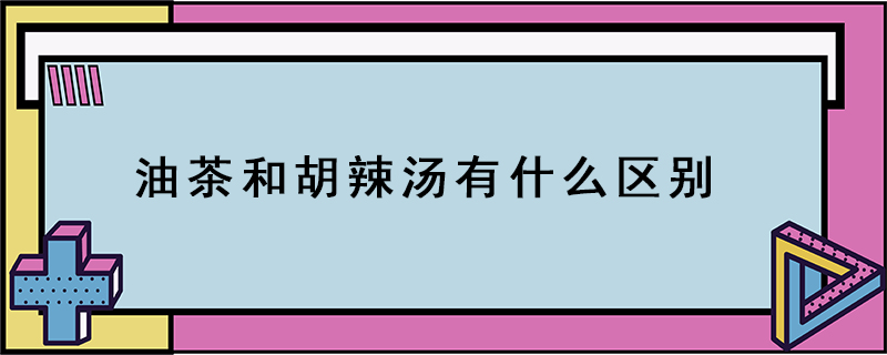 油茶和胡辣汤有什么区别